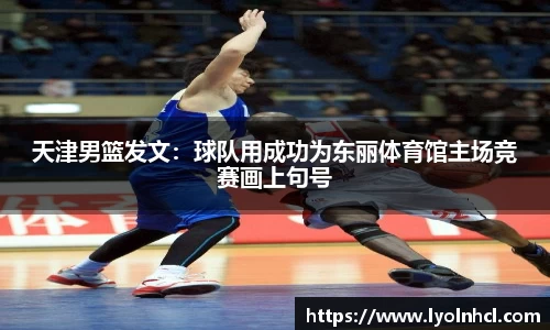 天津男篮发文：球队用成功为东丽体育馆主场竞赛画上句号