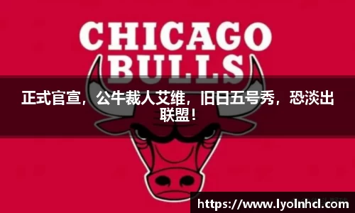 正式官宣，公牛裁人艾维，旧日五号秀，恐淡出联盟！