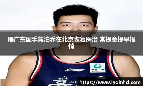 曝广东国手焦泊乔在北京恢复医治 常规赛提早报销