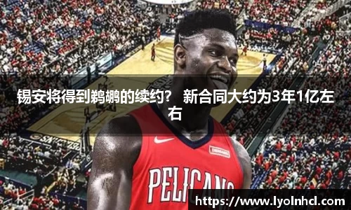 锡安将得到鹈鹕的续约？ 新合同大约为3年1亿左右
