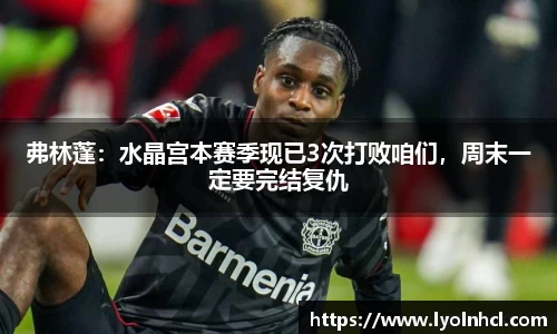 弗林蓬：水晶宫本赛季现已3次打败咱们，周末一定要完结复仇